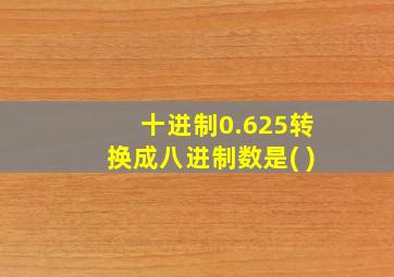 十进制0.625转换成八进制数是( )